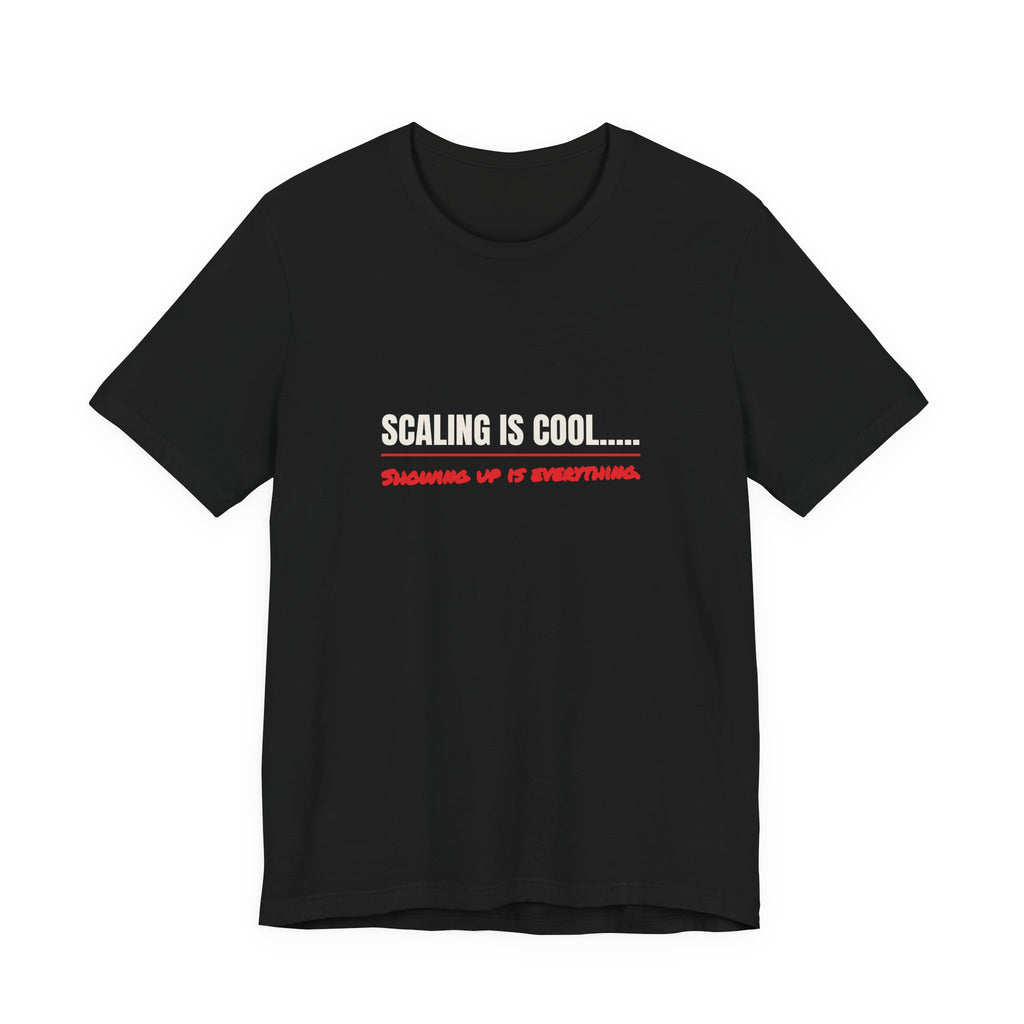 Scaling Is Cool..... Showing Up Is Everything. Tee