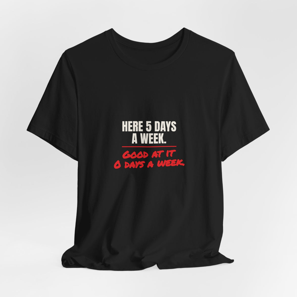 Here 5 Days a Week. Good at It 0 Days a Week. Tee