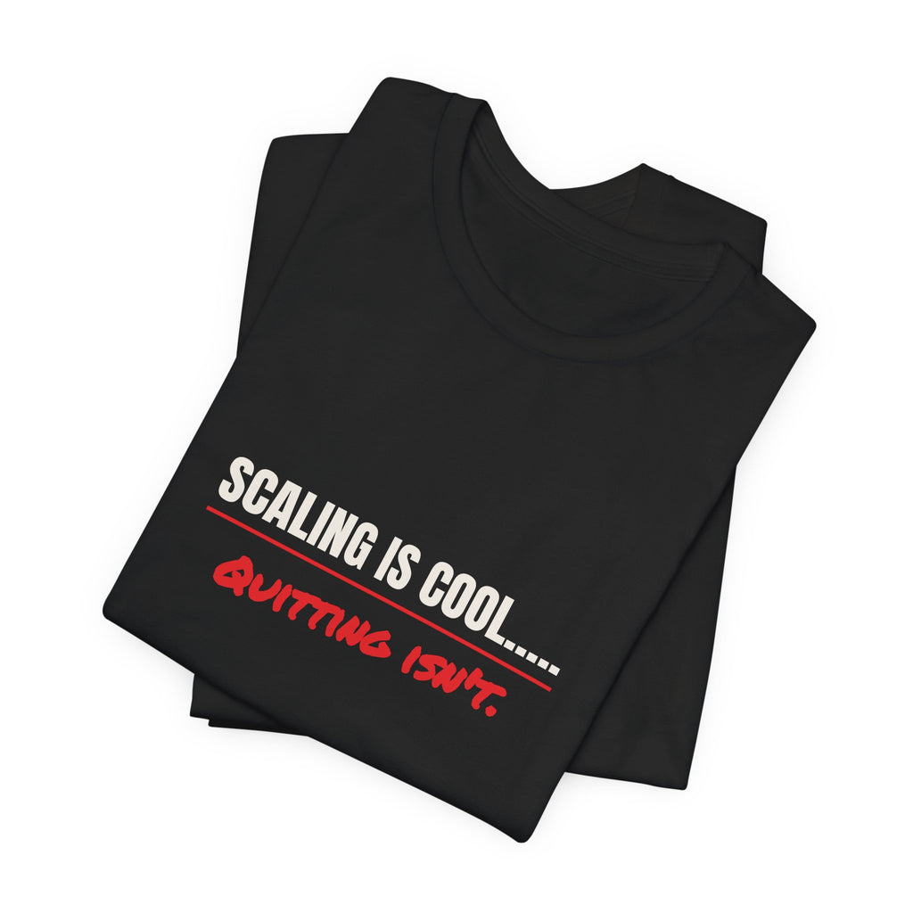Scaling Is Cool..... Quitting Isn't.